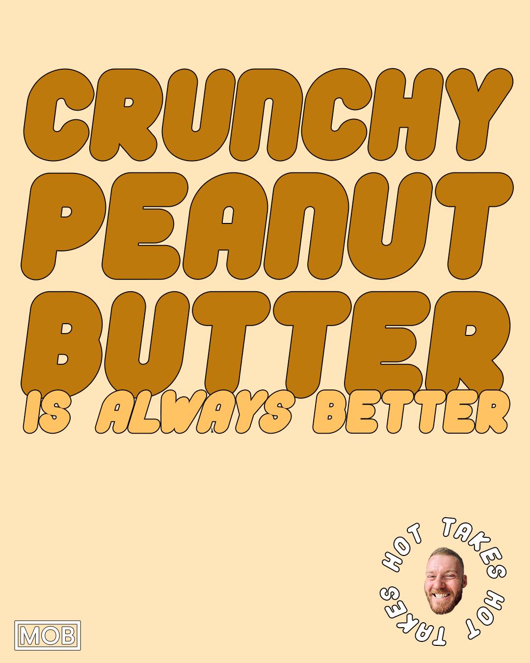 Crunchy peanut butter is always better reverse