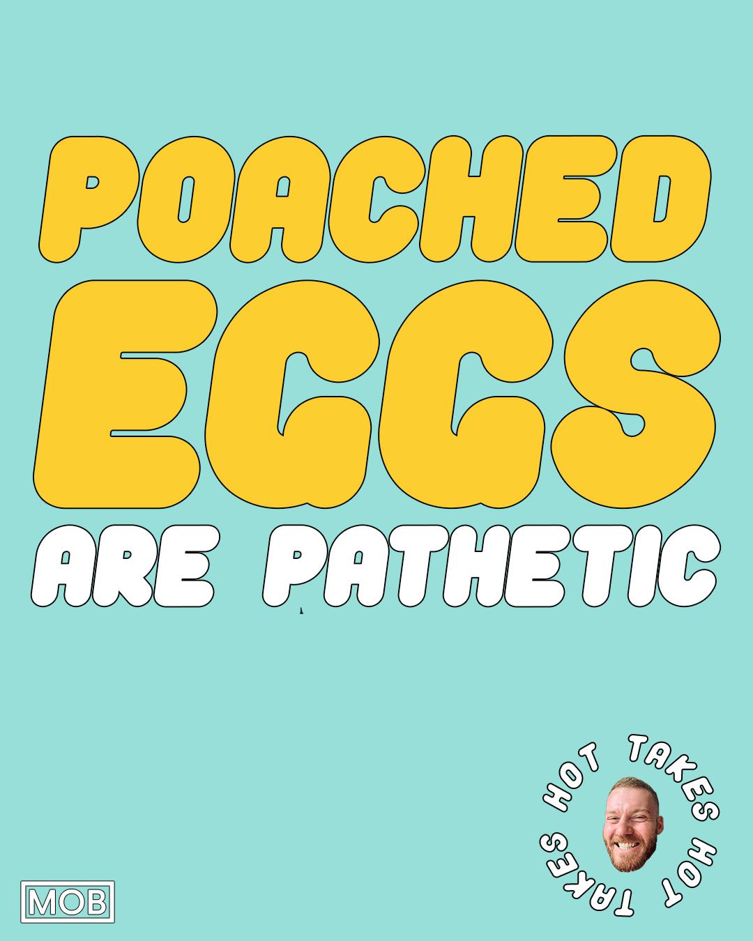 Poached eggs are pathetic